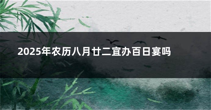 2025年农历八月廿二宜办百日宴吗
