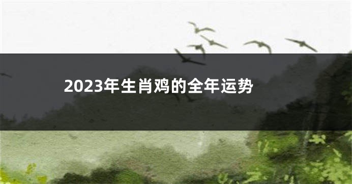 2023年生肖鸡的全年运势