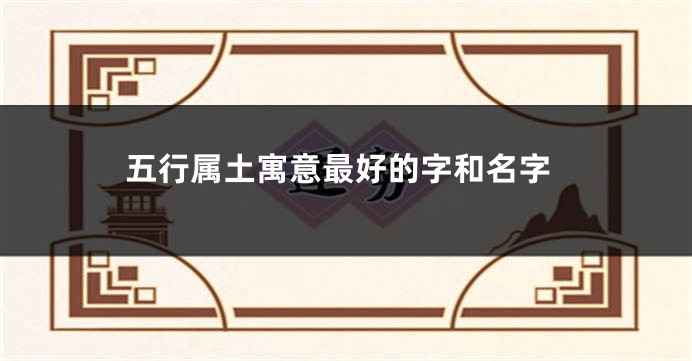 五行属土寓意最好的字和名字