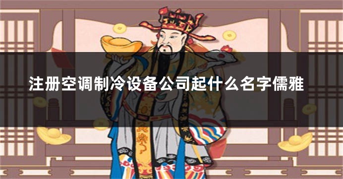 注册空调制冷设备公司起什么名字儒雅