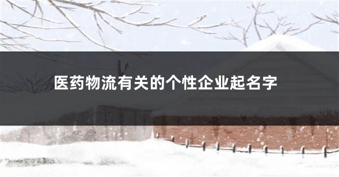 医药物流有关的个性企业起名字