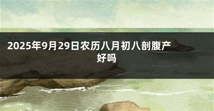 2025年9月29日农历八月初八剖腹产好吗