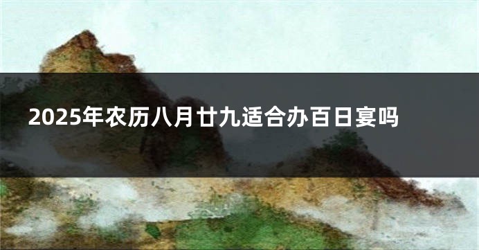 2025年农历八月廿九适合办百日宴吗