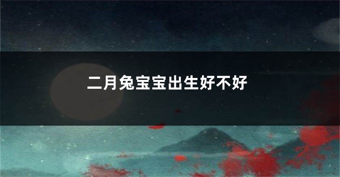 二月兔宝宝出生好不好