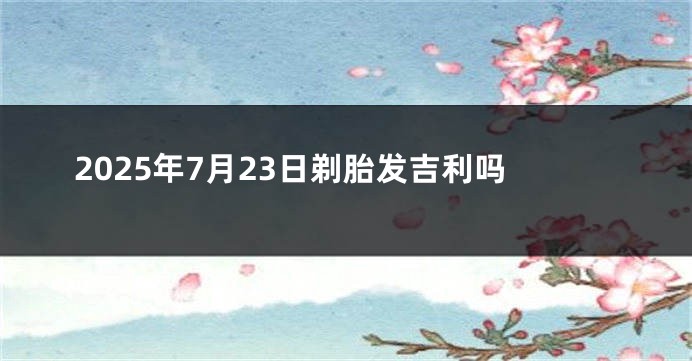 2025年7月23日剃胎发吉利吗