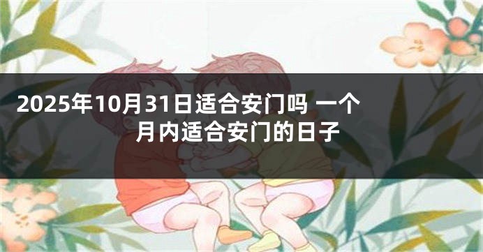 2025年10月31日适合安门吗 一个月内适合安门的日子