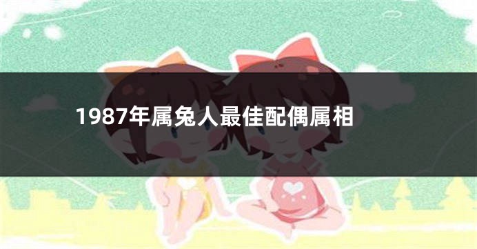 1987年属兔人最佳配偶属相