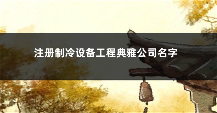 注册制冷设备工程典雅公司名字
