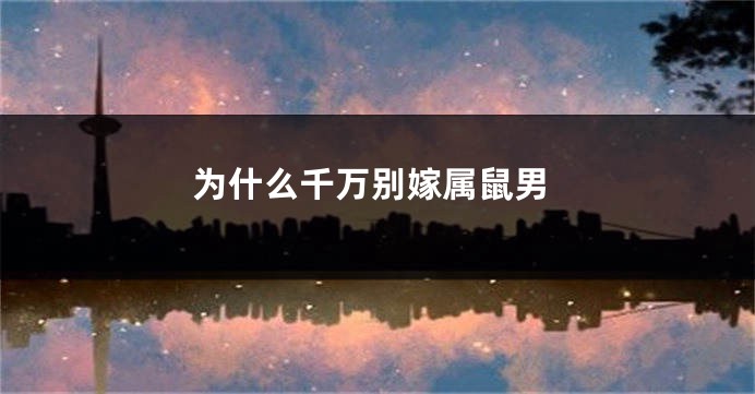 为什么千万别嫁属鼠男