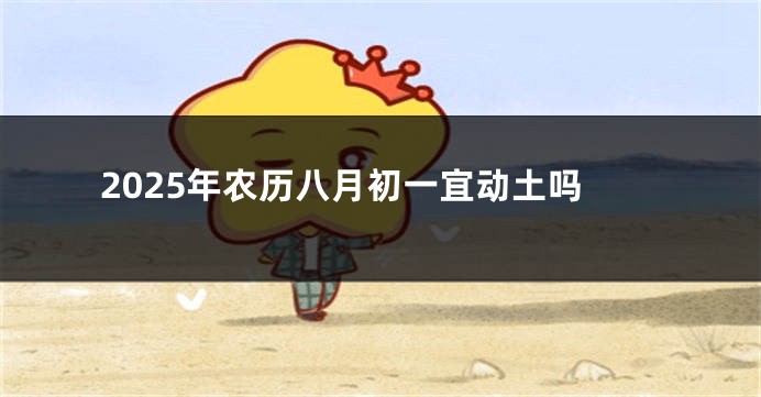 2025年农历八月初一宜动土吗