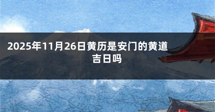 2025年11月26日黄历是安门的黄道吉日吗