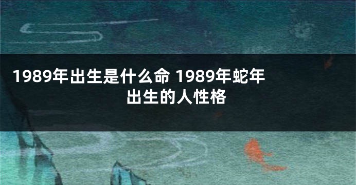 1989年出生是什么命 1989年蛇年出生的人性格