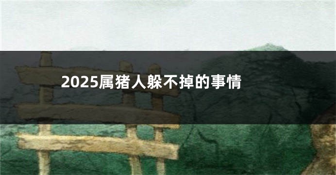 2025属猪人躲不掉的事情