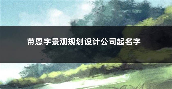 带恩字景观规划设计公司起名字