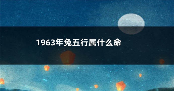 1963年兔五行属什么命