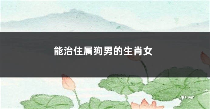 能治住属狗男的生肖女