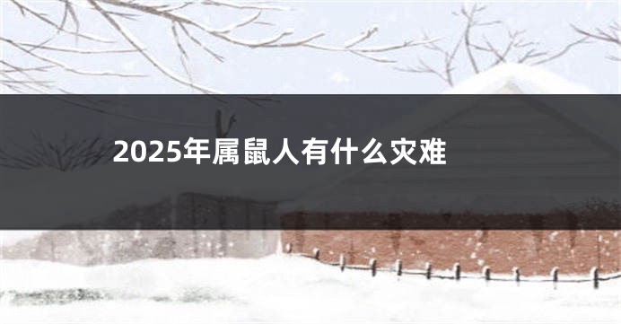 2025年属鼠人有什么灾难