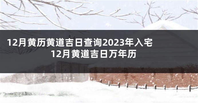 12月黄历黄道吉日查询2023年入宅 12月黄道吉日万年历