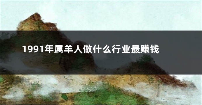 1991年属羊人做什么行业最赚钱