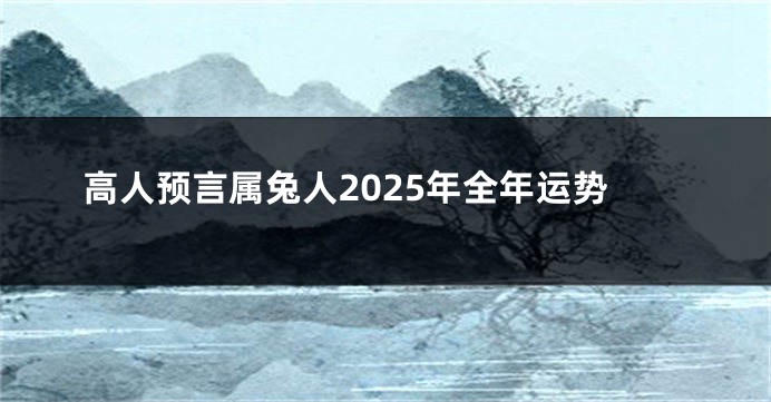 高人预言属兔人2025年全年运势