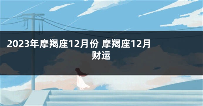 2023年摩羯座12月份 摩羯座12月财运