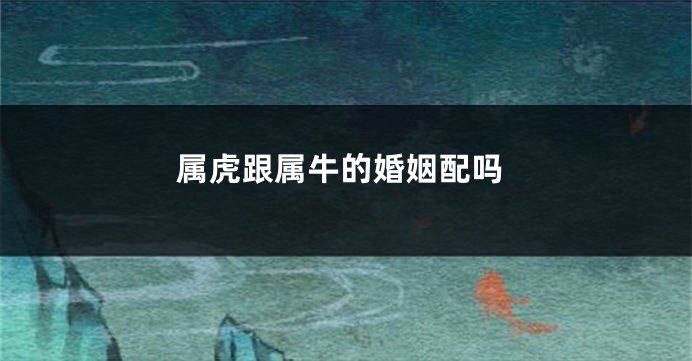 属虎跟属牛的婚姻配吗
