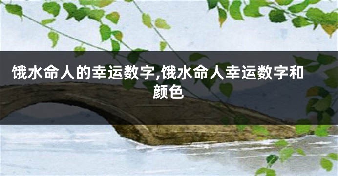 饿水命人的幸运数字,饿水命人幸运数字和颜色
