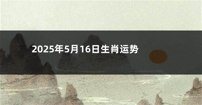 2025年5月16日生肖运势