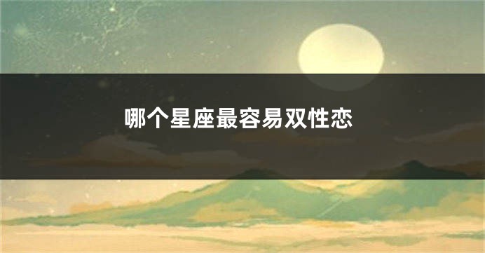 哪个星座最容易双性恋