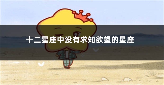 十二星座中没有求知欲望的星座