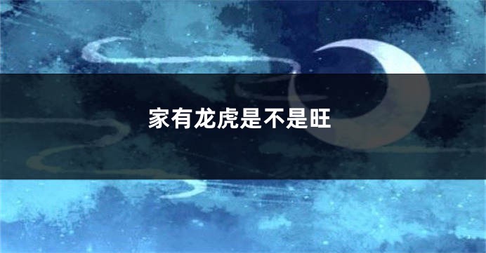 家有龙虎是不是旺