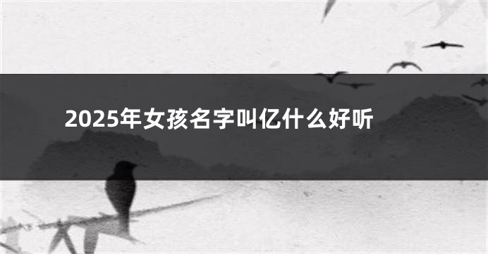 2025年女孩名字叫亿什么好听