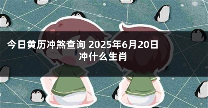 今日黄历冲煞查询 2025年6月20日冲什么生肖