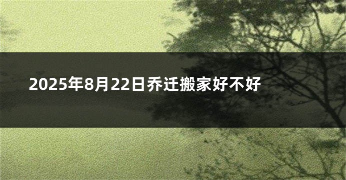 2025年8月22日乔迁搬家好不好