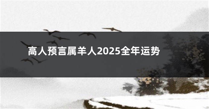 高人预言属羊人2025全年运势