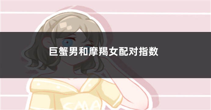 巨蟹男和摩羯女配对指数