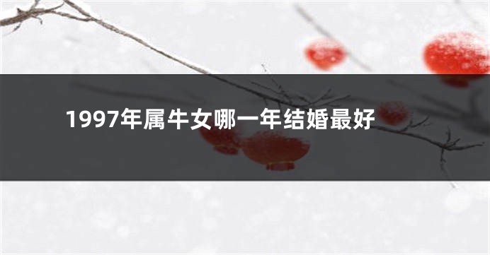 1997年属牛女哪一年结婚最好