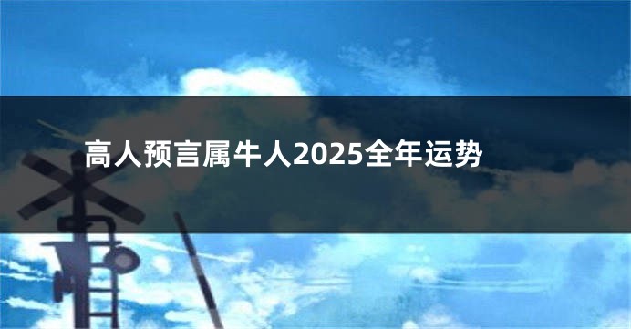 高人预言属牛人2025全年运势