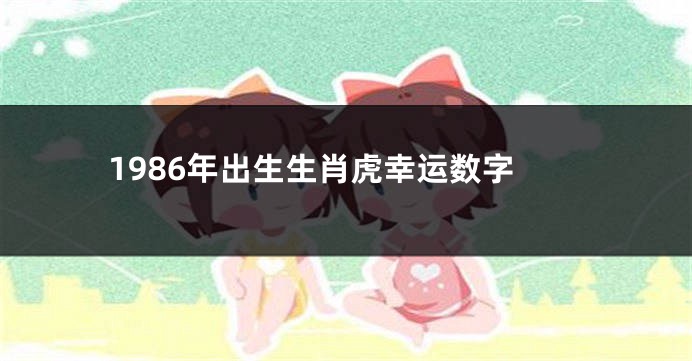 1986年出生生肖虎幸运数字