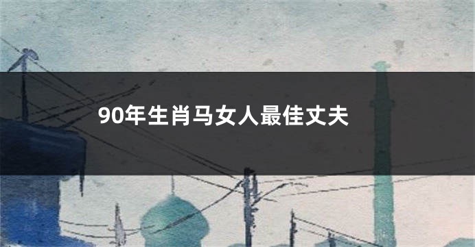 90年生肖马女人最佳丈夫