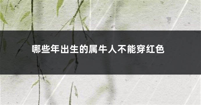 哪些年出生的属牛人不能穿红色