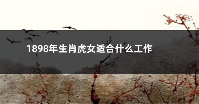 1898年生肖虎女适合什么工作