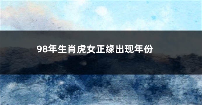 98年生肖虎女正缘出现年份