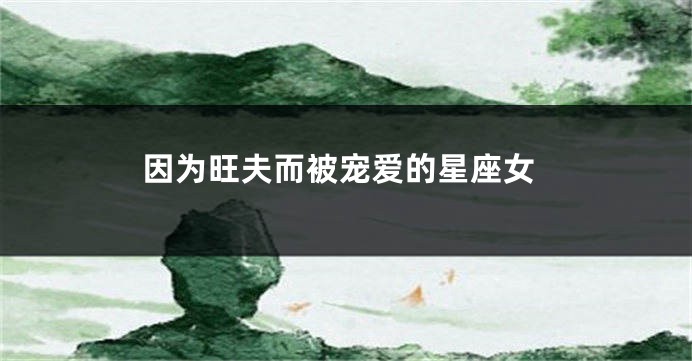 因为旺夫而被宠爱的星座女