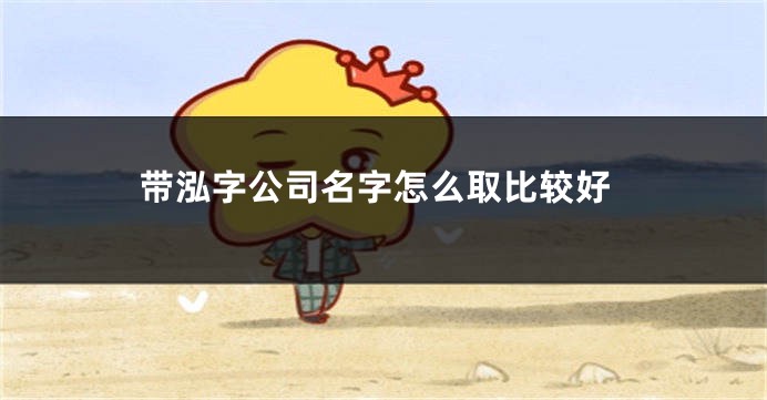 带泓字公司名字怎么取比较好