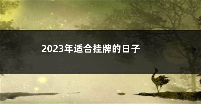 2023年适合挂牌的日子