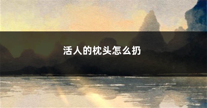 活人的枕头怎么扔