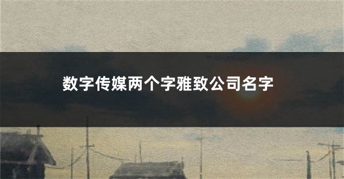 数字传媒两个字雅致公司名字