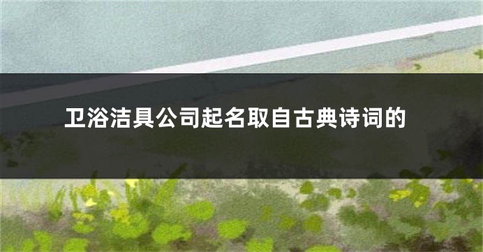 卫浴洁具公司起名取自古典诗词的