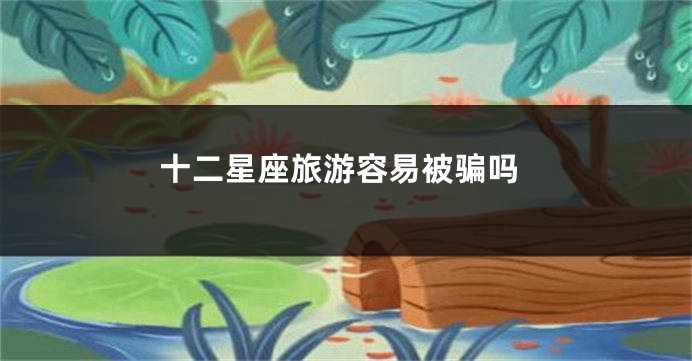 十二星座旅游容易被骗吗